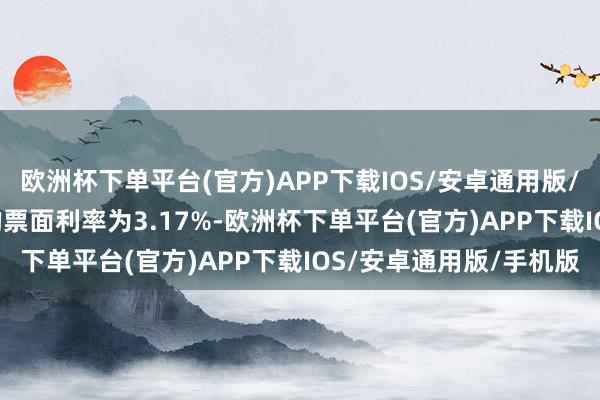 欧洲杯下单平台(官方)APP下载IOS/安卓通用版/手机版“22铁建Y1”的票面利率为3.17%-欧洲杯下单平台(官方)APP下载IOS/安卓通用版/手机版