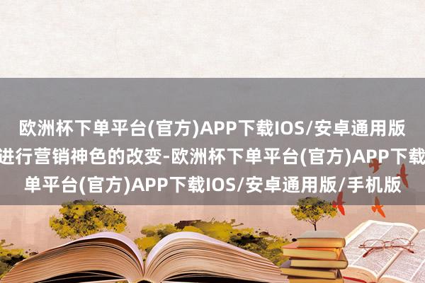 欧洲杯下单平台(官方)APP下载IOS/安卓通用版/手机版如安在短期间内进行营销神色的改变-欧洲杯下单平台(官方)APP下载IOS/安卓通用版/手机版