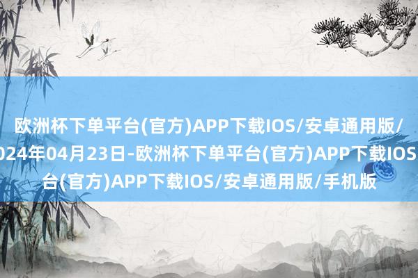 欧洲杯下单平台(官方)APP下载IOS/安卓通用版/手机版处理遵循：2024年04月23日-欧洲杯下单平台(官方)APP下载IOS/安卓通用版/手机版