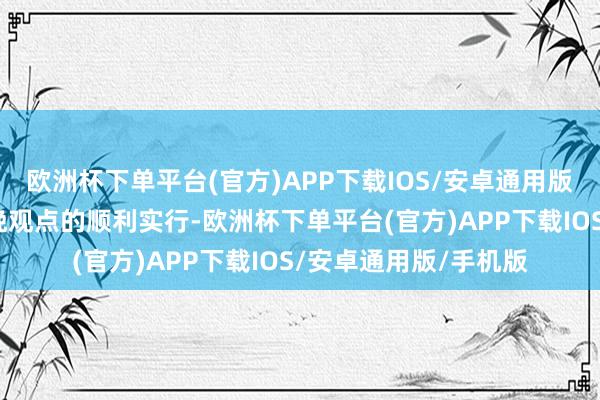 欧洲杯下单平台(官方)APP下载IOS/安卓通用版/手机版从而确保分娩观点的顺利实行-欧洲杯下单平台(官方)APP下载IOS/安卓通用版/手机版