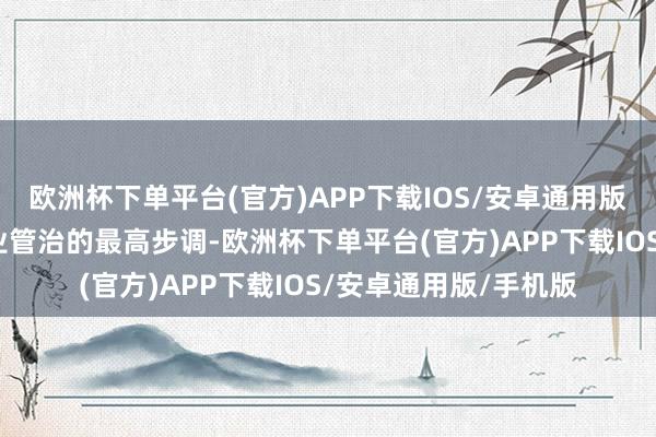 欧洲杯下单平台(官方)APP下载IOS/安卓通用版/手机版一直秉抓企业管治的最高步调-欧洲杯下单平台(官方)APP下载IOS/安卓通用版/手机版