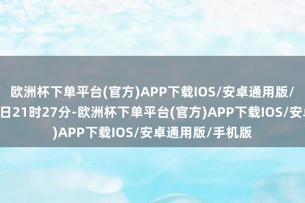 欧洲杯下单平台(官方)APP下载IOS/安卓通用版/手机版为止5月5日21时27分-欧洲杯下单平台(官方)APP下载IOS/安卓通用版/手机版