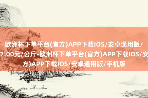 欧洲杯下单平台(官方)APP下载IOS/安卓通用版/手机版最低报价37.00元/公斤-欧洲杯下单平台(官方)APP下载IOS/安卓通用版/手机版