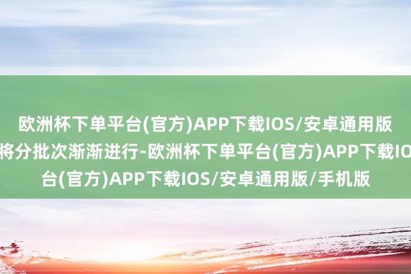 欧洲杯下单平台(官方)APP下载IOS/安卓通用版/手机版这次帮扶调改将分批次渐渐进行-欧洲杯下单平台(官方)APP下载IOS/安卓通用版/手机版