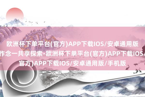 欧洲杯下单平台(官方)APP下载IOS/安卓通用版/手机版对关联问题作念一共享探索-欧洲杯下单平台(官方)APP下载IOS/安卓通用版/手机版