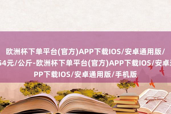 欧洲杯下单平台(官方)APP下载IOS/安卓通用版/手机版收支1.54元/公斤-欧洲杯下单平台(官方)APP下载IOS/安卓通用版/手机版