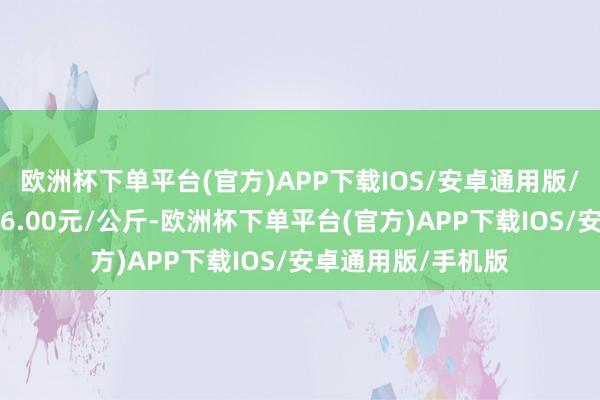 欧洲杯下单平台(官方)APP下载IOS/安卓通用版/手机版最低报价16.00元/公斤-欧洲杯下单平台(官方)APP下载IOS/安卓通用版/手机版