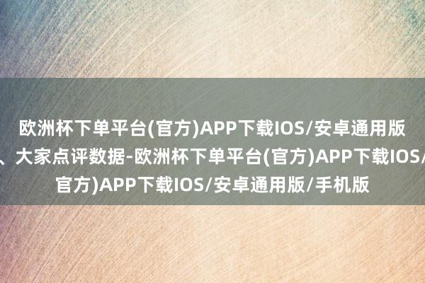 欧洲杯下单平台(官方)APP下载IOS/安卓通用版/手机版据好意思团、大家点评数据-欧洲杯下单平台(官方)APP下载IOS/安卓通用版/手机版