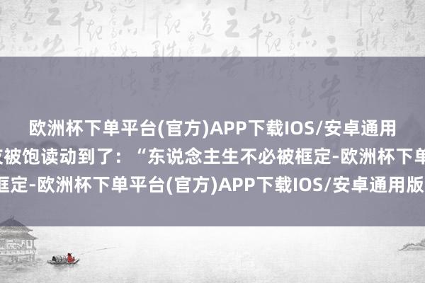 欧洲杯下单平台(官方)APP下载IOS/安卓通用版/手机版也让不少网友被饱读动到了：“东说念主生不必被框定-欧洲杯下单平台(官方)APP下载IOS/安卓通用版/手机版