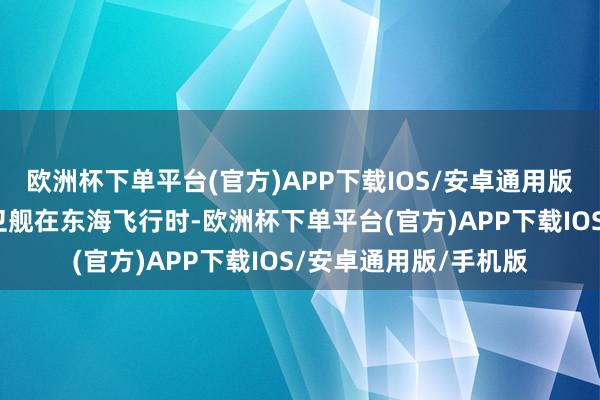 欧洲杯下单平台(官方)APP下载IOS/安卓通用版/手机版一艘荷兰护卫舰在东海飞行时-欧洲杯下单平台(官方)APP下载IOS/安卓通用版/手机版