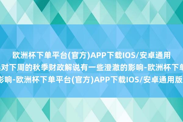 欧洲杯下单平台(官方)APP下载IOS/安卓通用版/手机版这次内阁改选对下周的秋季财政解说有一些澄澈的影响-欧洲杯下单平台(官方)APP下载IOS/安卓通用版/手机版