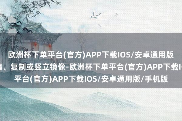 欧洲杯下单平台(官方)APP下载IOS/安卓通用版/手机版包括转载、摘编、复制或竖立镜像-欧洲杯下单平台(官方)APP下载IOS/安卓通用版/手机版