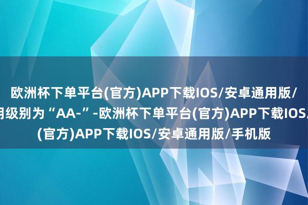 欧洲杯下单平台(官方)APP下载IOS/安卓通用版/手机版永02转债信用级别为“AA-”-欧洲杯下单平台(官方)APP下载IOS/安卓通用版/手机版