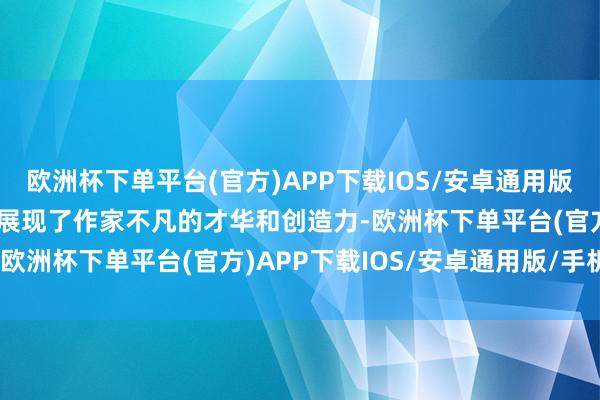 欧洲杯下单平台(官方)APP下载IOS/安卓通用版/手机版  这些诗歌不仅展现了作家不凡的才华和创造力-欧洲杯下单平台(官方)APP下载IOS/安卓通用版/手机版