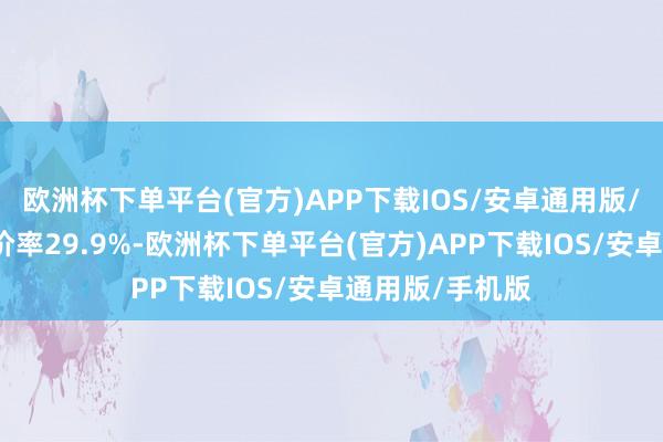 欧洲杯下单平台(官方)APP下载IOS/安卓通用版/手机版转股溢价率29.9%-欧洲杯下单平台(官方)APP下载IOS/安卓通用版/手机版