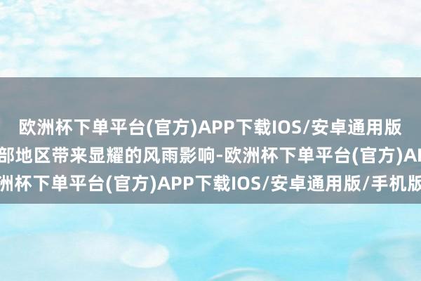 欧洲杯下单平台(官方)APP下载IOS/安卓通用版/手机版预期将给江苏大部地区带来显耀的风雨影响-欧洲杯下单平台(官方)APP下载IOS/安卓通用版/手机版