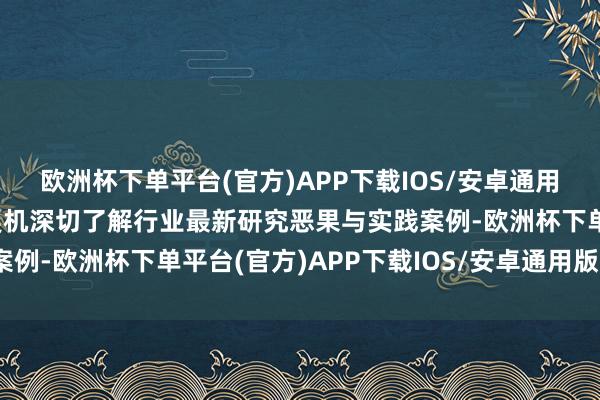 欧洲杯下单平台(官方)APP下载IOS/安卓通用版/手机版与会者将有契机深切了解行业最新研究恶果与实践案例-欧洲杯下单平台(官方)APP下载IOS/安卓通用版/手机版