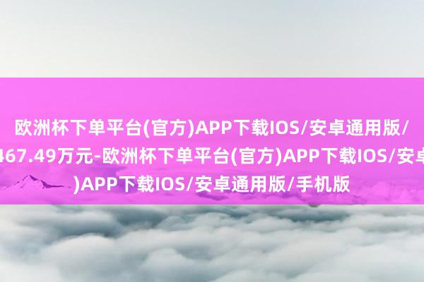 欧洲杯下单平台(官方)APP下载IOS/安卓通用版/手机版成交额1467.49万元-欧洲杯下单平台(官方)APP下载IOS/安卓通用版/手机版