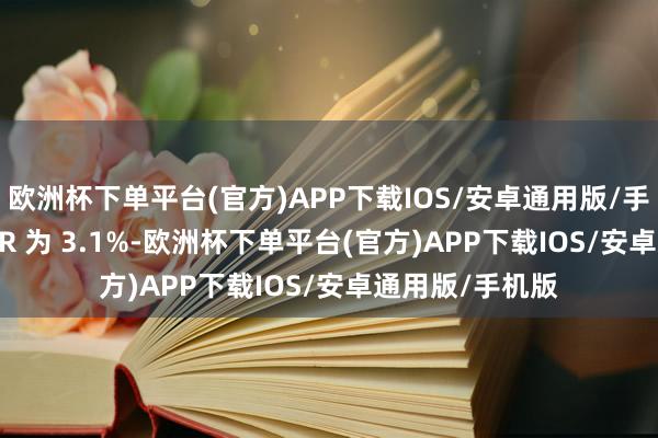 欧洲杯下单平台(官方)APP下载IOS/安卓通用版/手机版1 年期 LPR 为 3.1%-欧洲杯下单平台(官方)APP下载IOS/安卓通用版/手机版