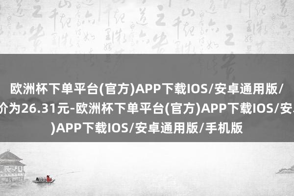 欧洲杯下单平台(官方)APP下载IOS/安卓通用版/手机版正股最新价为26.31元-欧洲杯下单平台(官方)APP下载IOS/安卓通用版/手机版