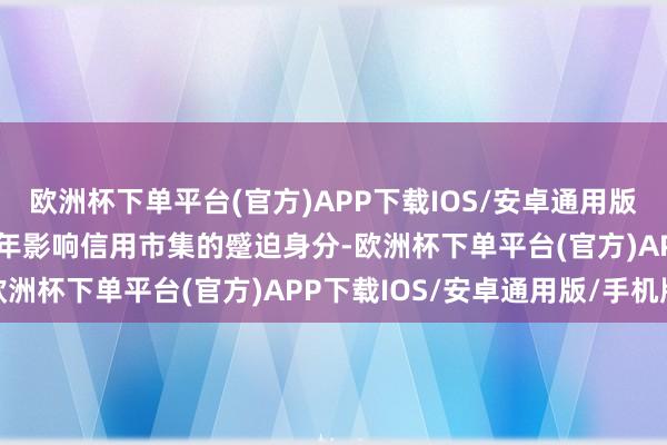 欧洲杯下单平台(官方)APP下载IOS/安卓通用版/手机版化债已经2025年影响信用市集的蹙迫身分-欧洲杯下单平台(官方)APP下载IOS/安卓通用版/手机版