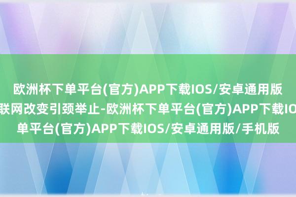 欧洲杯下单平台(官方)APP下载IOS/安卓通用版/手机版　　领先是卫星互联网改变引颈举止-欧洲杯下单平台(官方)APP下载IOS/安卓通用版/手机版