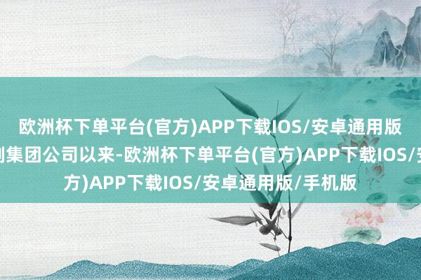 欧洲杯下单平台(官方)APP下载IOS/安卓通用版/手机版公司自改制集团公司以来-欧洲杯下单平台(官方)APP下载IOS/安卓通用版/手机版