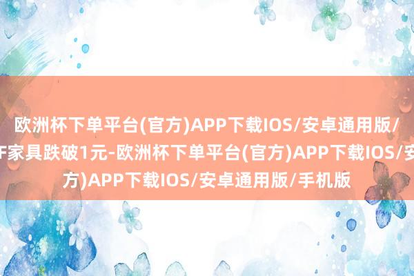 欧洲杯下单平台(官方)APP下载IOS/安卓通用版/手机版又有2只ETF家具跌破1元-欧洲杯下单平台(官方)APP下载IOS/安卓通用版/手机版