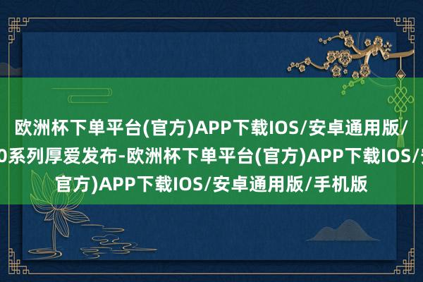 欧洲杯下单平台(官方)APP下载IOS/安卓通用版/手机版华为Mate70系列厚爱发布-欧洲杯下单平台(官方)APP下载IOS/安卓通用版/手机版