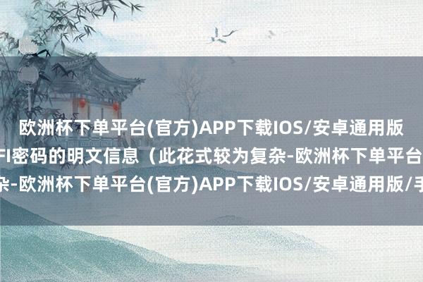 欧洲杯下单平台(官方)APP下载IOS/安卓通用版/手机版内部包含了WIFI密码的明文信息（此花式较为复杂-欧洲杯下单平台(官方)APP下载IOS/安卓通用版/手机版