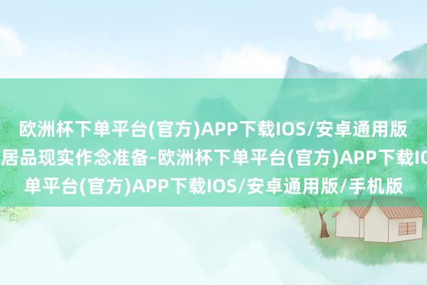 欧洲杯下单平台(官方)APP下载IOS/安卓通用版/手机版并为2025年的居品现实作念准备-欧洲杯下单平台(官方)APP下载IOS/安卓通用版/手机版