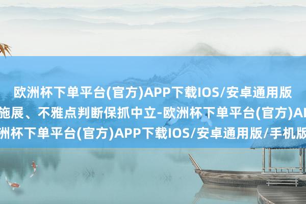 欧洲杯下单平台(官方)APP下载IOS/安卓通用版/手机版和讯网站对文中施展、不雅点判断保抓中立-欧洲杯下单平台(官方)APP下载IOS/安卓通用版/手机版