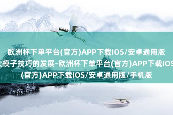 欧洲杯下单平台(官方)APP下载IOS/安卓通用版/手机版中枢原因是大模子技巧的发展-欧洲杯下单平台(官方)APP下载IOS/安卓通用版/手机版