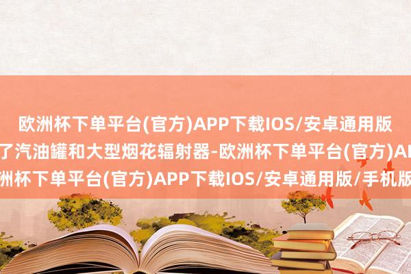 欧洲杯下单平台(官方)APP下载IOS/安卓通用版/手机版爆炸车辆里装载了汽油罐和大型烟花辐射器-欧洲杯下单平台(官方)APP下载IOS/安卓通用版/手机版