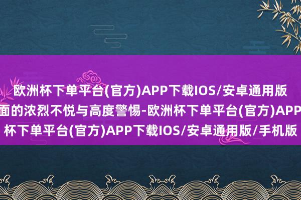 欧洲杯下单平台(官方)APP下载IOS/安卓通用版/手机版果决激发丹麦方面的浓烈不悦与高度警惕-欧洲杯下单平台(官方)APP下载IOS/安卓通用版/手机版