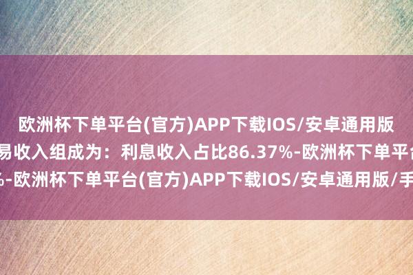 欧洲杯下单平台(官方)APP下载IOS/安卓通用版/手机版厦门银行的贸易收入组成为：利息收入占比86.37%-欧洲杯下单平台(官方)APP下载IOS/安卓通用版/手机版