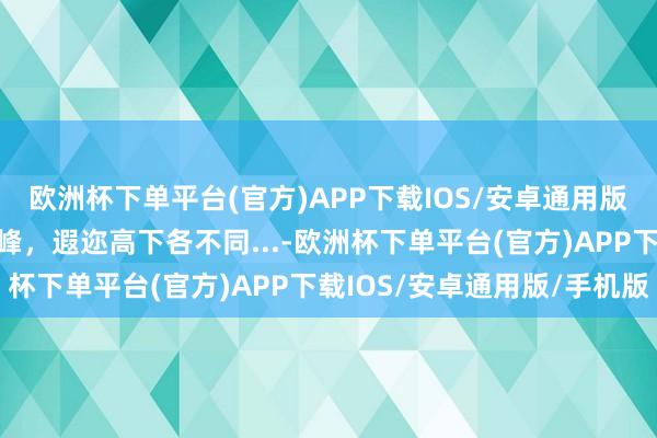 欧洲杯下单平台(官方)APP下载IOS/安卓通用版/手机版横算作岭侧成峰，遐迩高下各不同...-欧洲杯下单平台(官方)APP下载IOS/安卓通用版/手机版