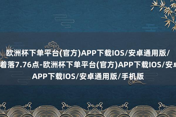 欧洲杯下单平台(官方)APP下载IOS/安卓通用版/手机版上证综指着落7.76点-欧洲杯下单平台(官方)APP下载IOS/安卓通用版/手机版