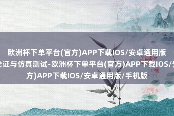 欧洲杯下单平台(官方)APP下载IOS/安卓通用版/手机版经过层层论证与仿真测试-欧洲杯下单平台(官方)APP下载IOS/安卓通用版/手机版