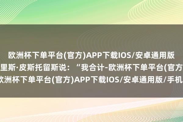 欧洲杯下单平台(官方)APP下载IOS/安卓通用版/手机版德国国防部长鲍里斯·皮斯托留斯说：“我合计-欧洲杯下单平台(官方)APP下载IOS/安卓通用版/手机版